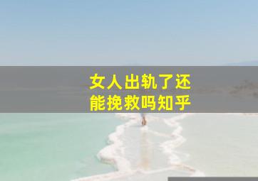 女人出轨了还能挽救吗知乎