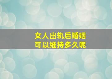 女人出轨后婚姻可以维持多久呢