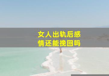 女人出轨后感情还能挽回吗