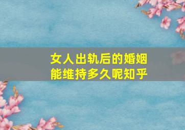 女人出轨后的婚姻能维持多久呢知乎