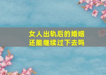 女人出轨后的婚姻还能继续过下去吗