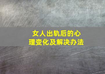 女人出轨后的心理变化及解决办法