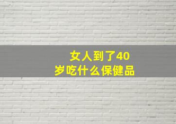 女人到了40岁吃什么保健品