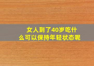 女人到了40岁吃什么可以保持年轻状态呢