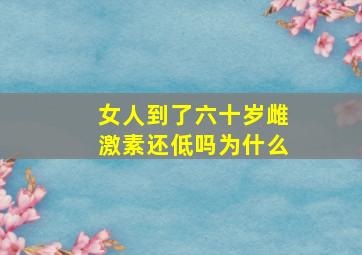 女人到了六十岁雌激素还低吗为什么