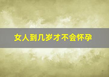 女人到几岁才不会怀孕