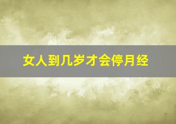 女人到几岁才会停月经