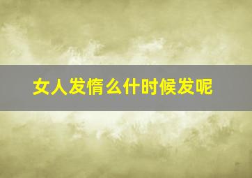 女人发惰么什时候发呢