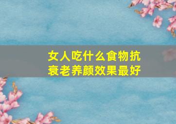 女人吃什么食物抗衰老养颜效果最好