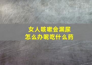 女人咳嗽会漏尿怎么办呢吃什么药