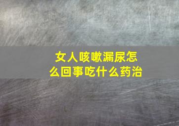 女人咳嗽漏尿怎么回事吃什么药治