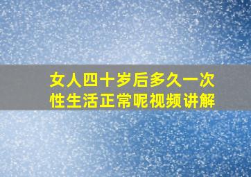 女人四十岁后多久一次性生活正常呢视频讲解