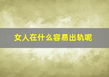 女人在什么容易出轨呢