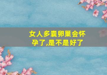 女人多囊卵巢会怀孕了,是不是好了