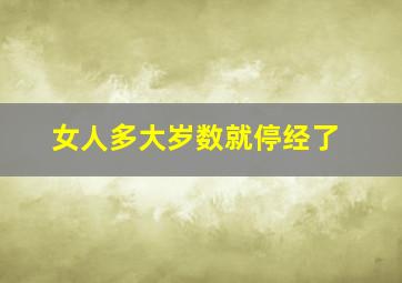 女人多大岁数就停经了