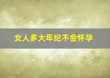 女人多大年纪不会怀孕