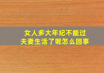 女人多大年纪不能过夫妻生活了呢怎么回事