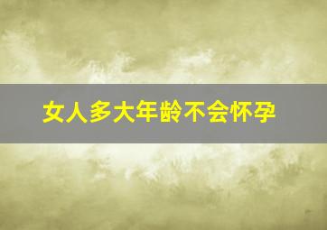 女人多大年龄不会怀孕