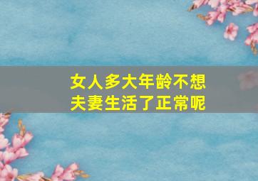 女人多大年龄不想夫妻生活了正常呢