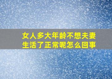 女人多大年龄不想夫妻生活了正常呢怎么回事