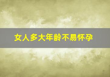 女人多大年龄不易怀孕