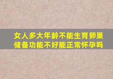 女人多大年龄不能生育卵巢储备功能不好能正常怀孕吗