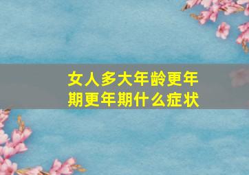 女人多大年龄更年期更年期什么症状