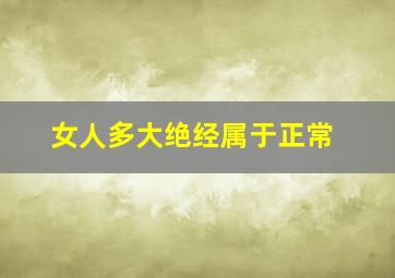 女人多大绝经属于正常