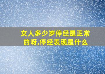 女人多少岁停经是正常的呀,停经表现是什么