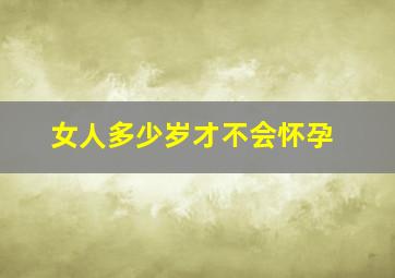 女人多少岁才不会怀孕