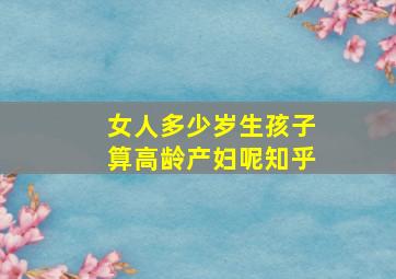 女人多少岁生孩子算高龄产妇呢知乎