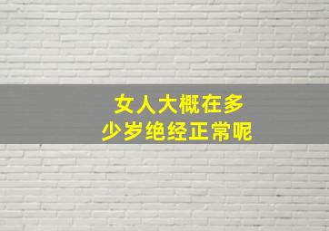 女人大概在多少岁绝经正常呢