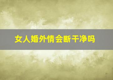 女人婚外情会断干净吗