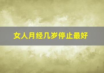 女人月经几岁停止最好