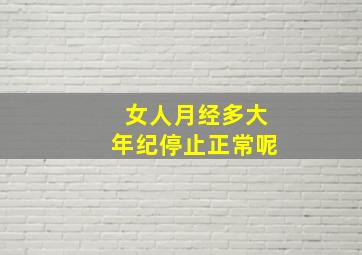 女人月经多大年纪停止正常呢