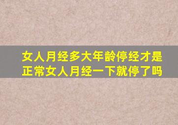 女人月经多大年龄停经才是正常女人月经一下就停了吗