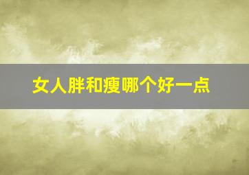 女人胖和瘦哪个好一点