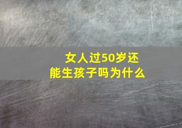 女人过50岁还能生孩子吗为什么