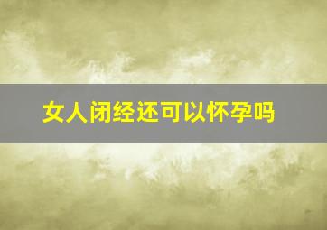 女人闭经还可以怀孕吗