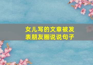 女儿写的文章被发表朋友圈说说句子