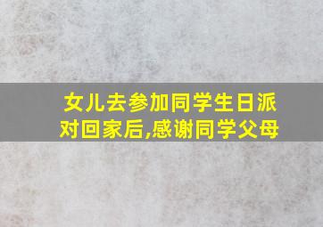 女儿去参加同学生日派对回家后,感谢同学父母