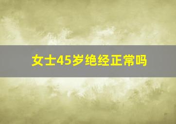 女士45岁绝经正常吗