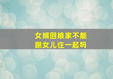 女婿回娘家不能跟女儿住一起吗