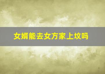 女婿能去女方家上坟吗