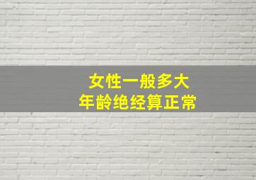 女性一般多大年龄绝经算正常