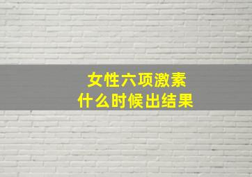 女性六项激素什么时候出结果