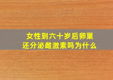 女性到六十岁后卵巢还分泌雌激素吗为什么