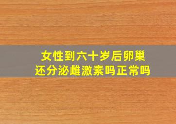 女性到六十岁后卵巢还分泌雌激素吗正常吗