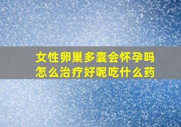 女性卵巢多囊会怀孕吗怎么治疗好呢吃什么药