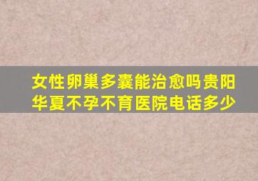 女性卵巢多囊能治愈吗贵阳华夏不孕不育医院电话多少